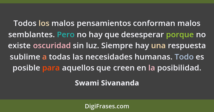 Todos los malos pensamientos conforman malos semblantes. Pero no hay que desesperar porque no existe oscuridad sin luz. Siempre hay... - Swami Sivananda