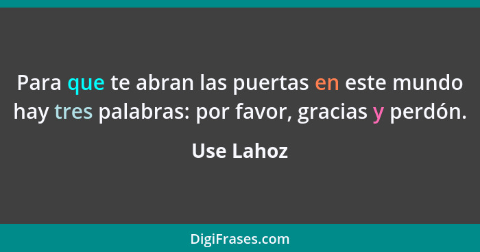 Para que te abran las puertas en este mundo hay tres palabras: por favor, gracias y perdón.... - Use Lahoz