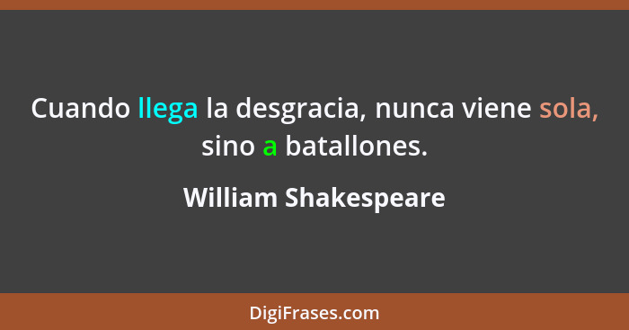 Cuando llega la desgracia, nunca viene sola, sino a batallones.... - William Shakespeare