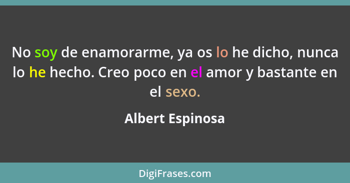 No soy de enamorarme, ya os lo he dicho, nunca lo he hecho. Creo poco en el amor y bastante en el sexo.... - Albert Espinosa