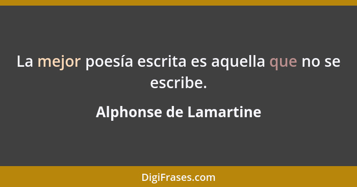 La mejor poesía escrita es aquella que no se escribe.... - Alphonse de Lamartine