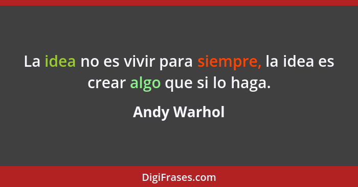 La idea no es vivir para siempre, la idea es crear algo que si lo haga.... - Andy Warhol