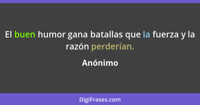 El buen humor gana batallas que la fuerza y la razón perderían.... - Anónimo