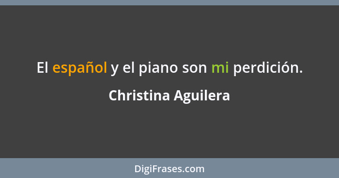 El español y el piano son mi perdición.... - Christina Aguilera