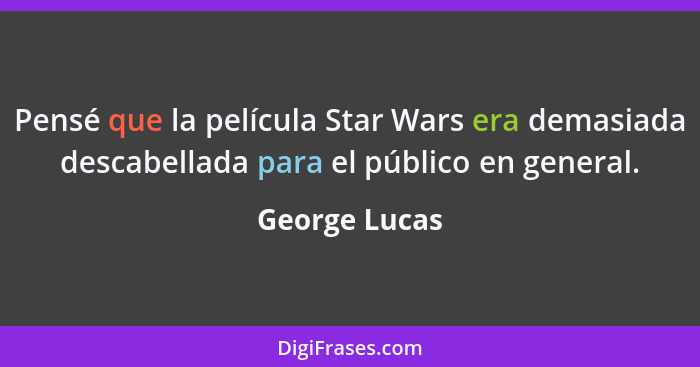 Pensé que la película Star Wars era demasiada descabellada para el público en general.... - George Lucas