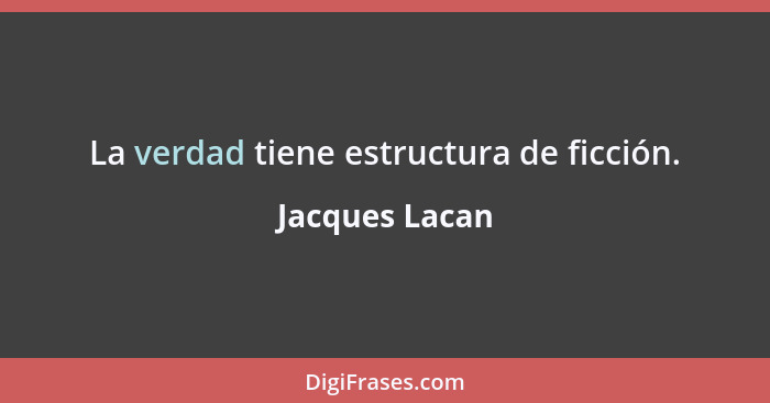 La verdad tiene estructura de ficción.... - Jacques Lacan