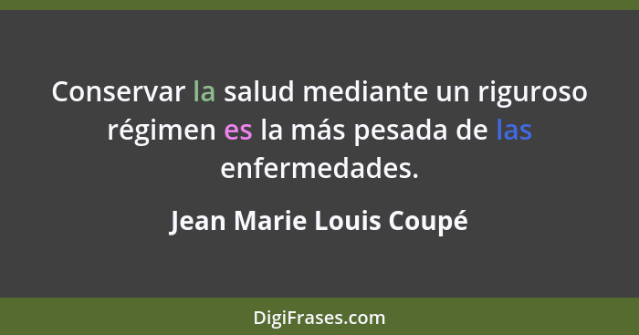 Conservar la salud mediante un riguroso régimen es la más pesada de las enfermedades.... - Jean Marie Louis Coupé