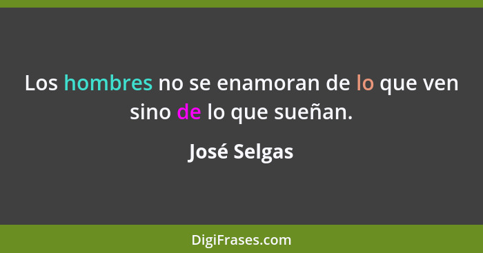 Los hombres no se enamoran de lo que ven sino de lo que sueñan.... - José Selgas