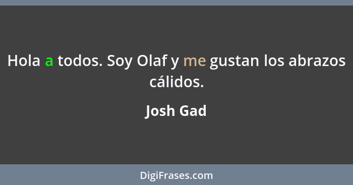 Hola a todos. Soy Olaf y me gustan los abrazos cálidos.... - Josh Gad