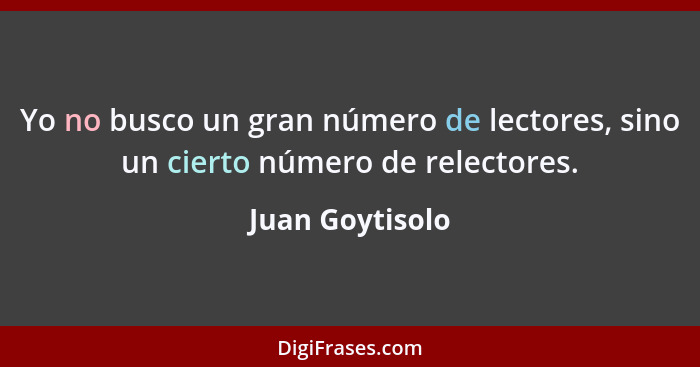 Yo no busco un gran número de lectores, sino un cierto número de relectores.... - Juan Goytisolo