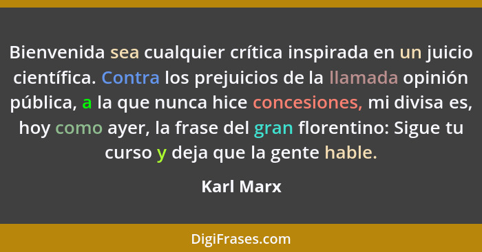 Bienvenida sea cualquier crítica inspirada en un juicio científica. Contra los prejuicios de la llamada opinión pública, a la que nunca hi... - Karl Marx