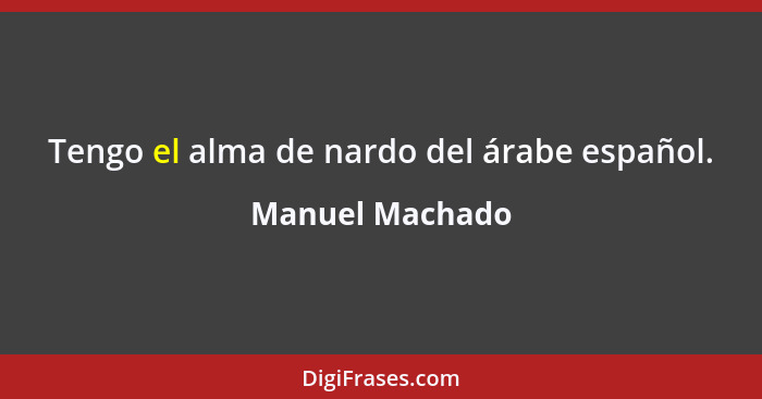 Tengo el alma de nardo del árabe español.... - Manuel Machado