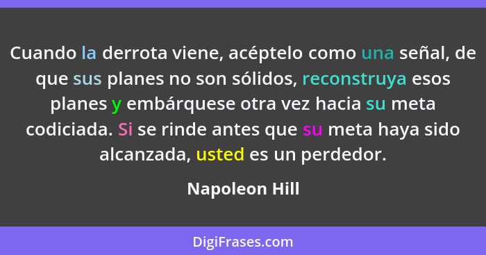 Cuando la derrota viene, acéptelo como una señal, de que sus planes no son sólidos, reconstruya esos planes y embárquese otra vez haci... - Napoleon Hill