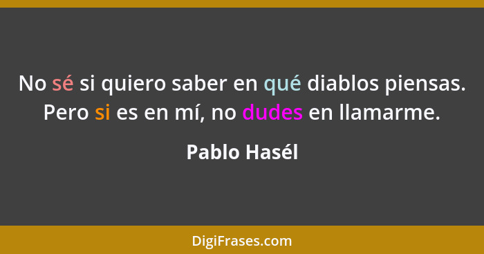 No sé si quiero saber en qué diablos piensas. Pero si es en mí, no dudes en llamarme.... - Pablo Hasél