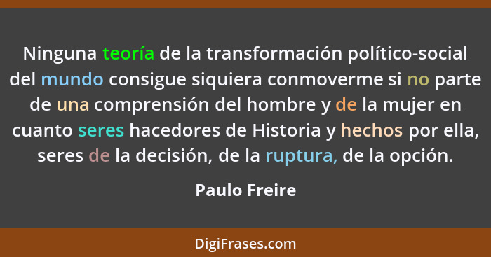 Ninguna teoría de la transformación político-social del mundo consigue siquiera conmoverme si no parte de una comprensión del hombre y... - Paulo Freire