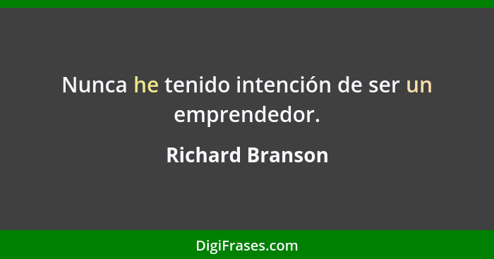Nunca he tenido intención de ser un emprendedor.... - Richard Branson