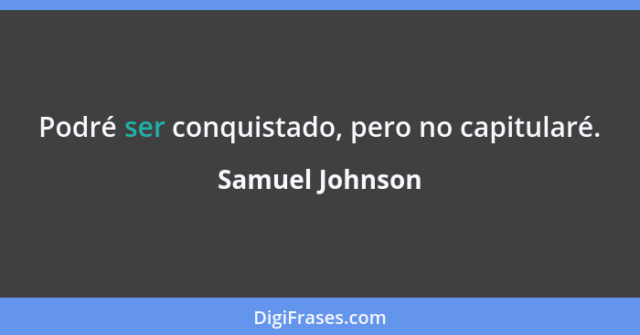 Podré ser conquistado, pero no capitularé.... - Samuel Johnson