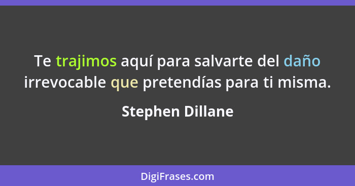 Te trajimos aquí para salvarte del daño irrevocable que pretendías para ti misma.... - Stephen Dillane