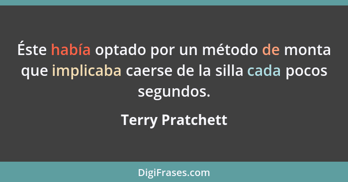 Éste había optado por un método de monta que implicaba caerse de la silla cada pocos segundos.... - Terry Pratchett