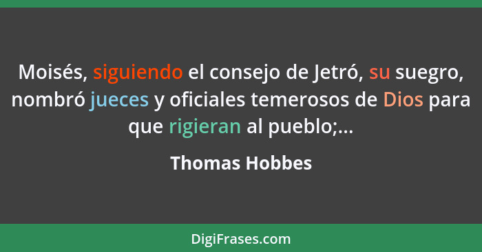 Moisés, siguiendo el consejo de Jetró, su suegro, nombró jueces y oficiales temerosos de Dios para que rigieran al pueblo;...... - Thomas Hobbes