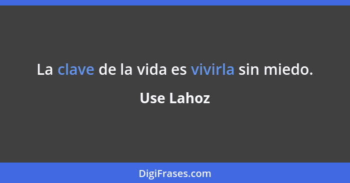 La clave de la vida es vivirla sin miedo.... - Use Lahoz