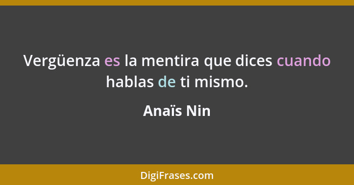 Vergüenza es la mentira que dices cuando hablas de ti mismo.... - Anaïs Nin