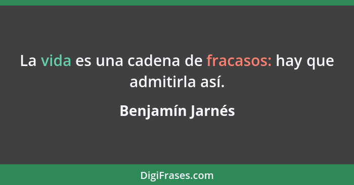 La vida es una cadena de fracasos: hay que admitirla así.... - Benjamín Jarnés