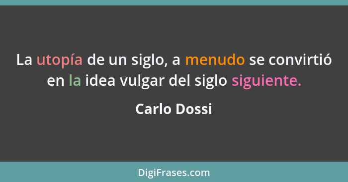 La utopía de un siglo, a menudo se convirtió en la idea vulgar del siglo siguiente.... - Carlo Dossi