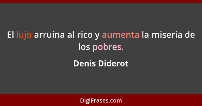 El lujo arruina al rico y aumenta la miseria de los pobres.... - Denis Diderot