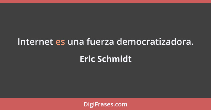 Internet es una fuerza democratizadora.... - Eric Schmidt