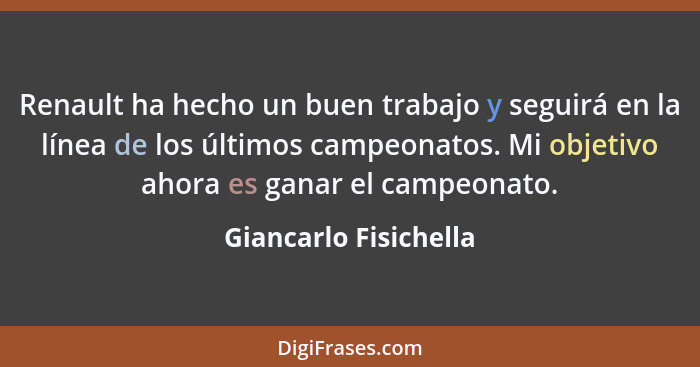 Renault ha hecho un buen trabajo y seguirá en la línea de los últimos campeonatos. Mi objetivo ahora es ganar el campeonato.... - Giancarlo Fisichella