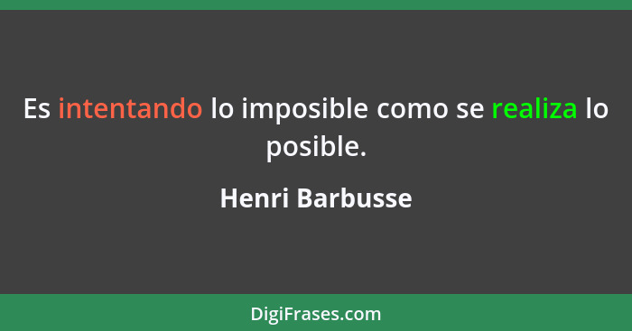 Es intentando lo imposible como se realiza lo posible.... - Henri Barbusse