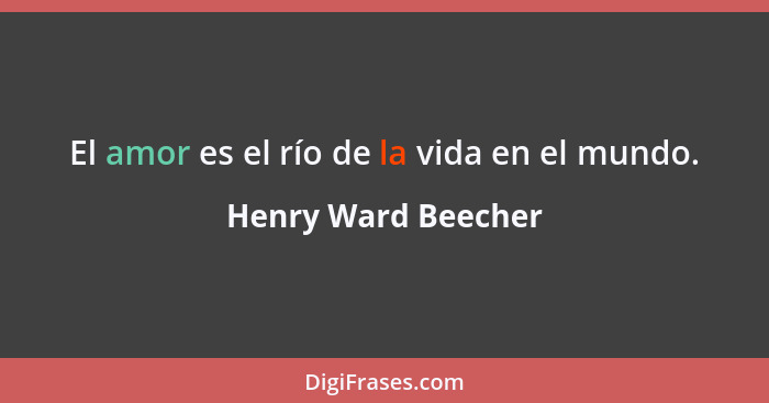 El amor es el río de la vida en el mundo.... - Henry Ward Beecher