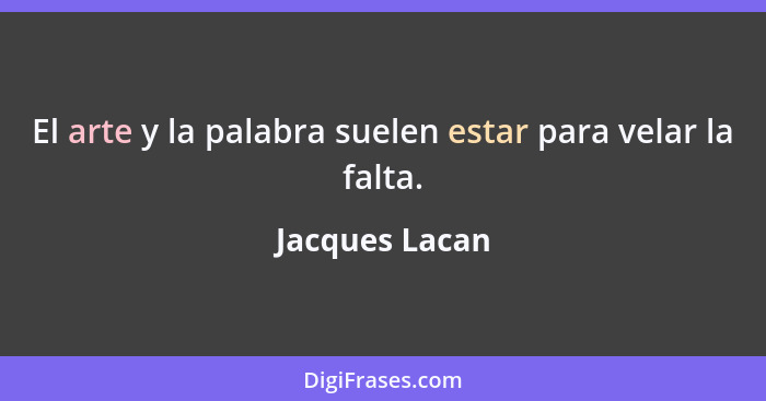 El arte y la palabra suelen estar para velar la falta.... - Jacques Lacan