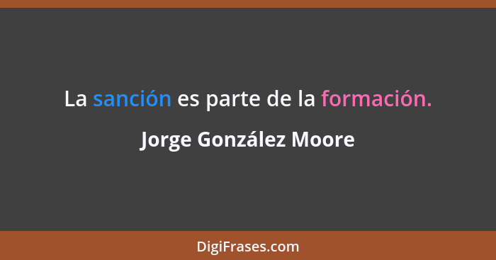 La sanción es parte de la formación.... - Jorge González Moore