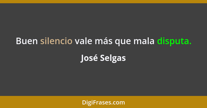 Buen silencio vale más que mala disputa.... - José Selgas