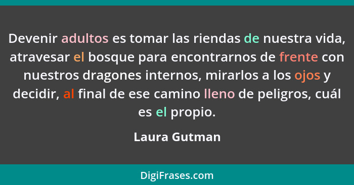 Devenir adultos es tomar las riendas de nuestra vida, atravesar el bosque para encontrarnos de frente con nuestros dragones internos, m... - Laura Gutman