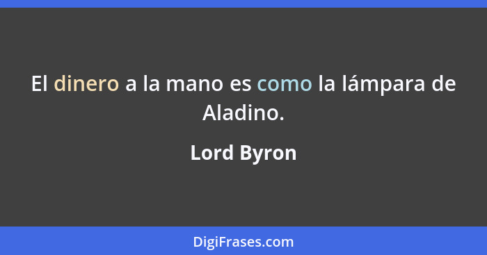 El dinero a la mano es como la lámpara de Aladino.... - Lord Byron