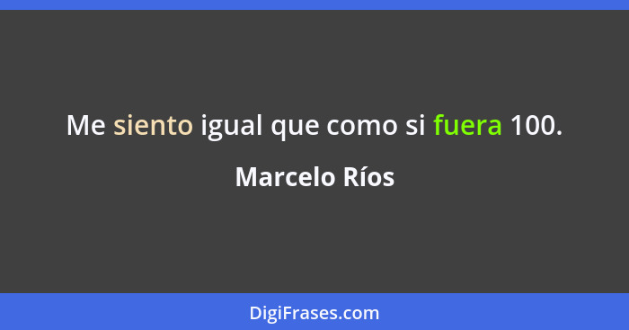 Me siento igual que como si fuera 100.... - Marcelo Ríos