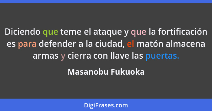 Diciendo que teme el ataque y que la fortificación es para defender a la ciudad, el matón almacena armas y cierra con llave las pue... - Masanobu Fukuoka