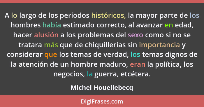 A lo largo de los períodos históricos, la mayor parte de los hombres había estimado correcto, al avanzar en edad, hacer alusión a... - Michel Houellebecq