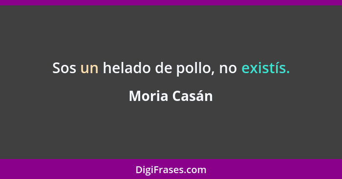 Sos un helado de pollo, no existís.... - Moria Casán