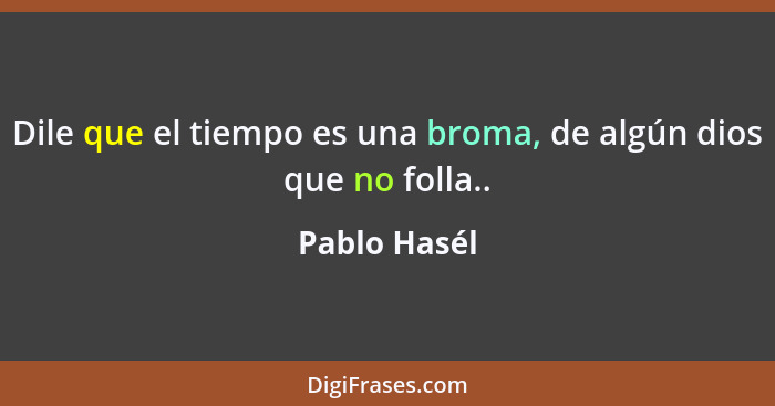 Dile que el tiempo es una broma, de algún dios que no folla..... - Pablo Hasél