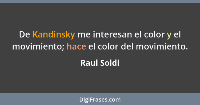 De Kandinsky me interesan el color y el movimiento; hace el color del movimiento.... - Raul Soldi