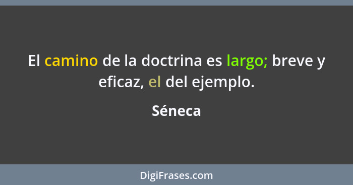 El camino de la doctrina es largo; breve y eficaz, el del ejemplo.... - Séneca