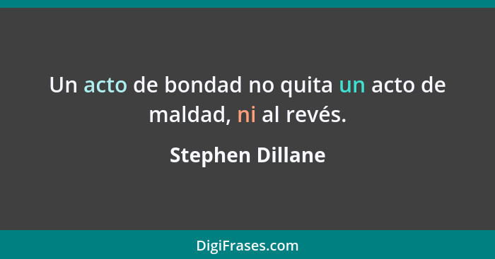 Un acto de bondad no quita un acto de maldad, ni al revés.... - Stephen Dillane