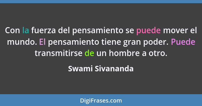 Con la fuerza del pensamiento se puede mover el mundo. El pensamiento tiene gran poder. Puede transmitirse de un hombre a otro.... - Swami Sivananda