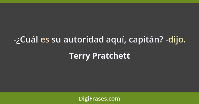 -¿Cuál es su autoridad aquí, capitán? -dijo.... - Terry Pratchett