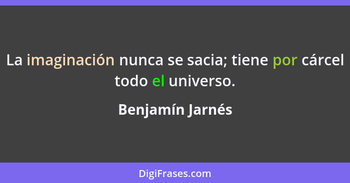 La imaginación nunca se sacia; tiene por cárcel todo el universo.... - Benjamín Jarnés