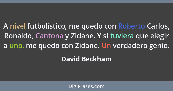 A nivel futbolístico, me quedo con Roberto Carlos, Ronaldo, Cantona y Zidane. Y si tuviera que elegir a uno, me quedo con Zidane. Un v... - David Beckham